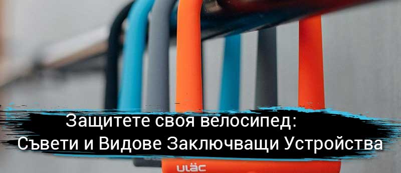 Защитете своя велосипед: Съвети и Видове Заключващи Устройства